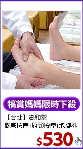 【台北】滋和堂<br>
腳底按摩+肩頸按摩+泡腳券