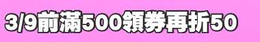 3/9前滿500領券再折50