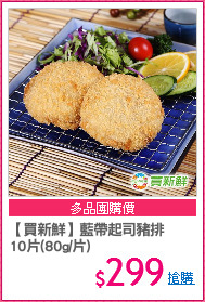 【買新鮮】藍帶起司豬排
10片(80g/片)
