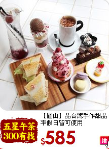 【圓山】品台灣手作甜品<br>
平假日皆可使用