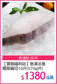 【寶島福利站】急凍冰島
鱈魚輪切10片(270g/片)