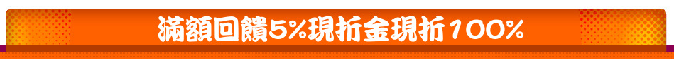 滿額回饋5%現折金現折100%