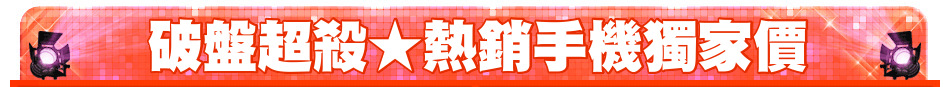 破盤超殺★熱銷手機獨家價