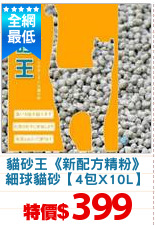 貓砂王《新配方精粉》
細球貓砂【4包X10L】