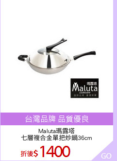 Maluta瑪露塔
七層複合金單把炒鍋36cm