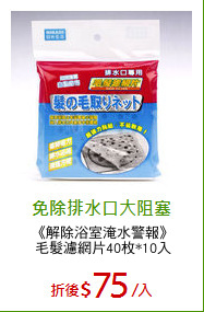 《解除浴室淹水警報》
毛髮濾網片40枚*10入