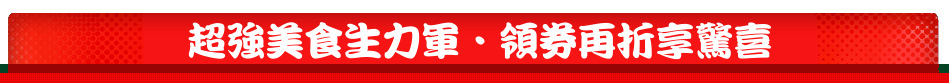超強美食生力軍‧領券再折享驚喜