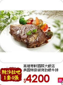 高雄寒軒國際大飯店<br>美國特級碳烤肋眼牛排15oz