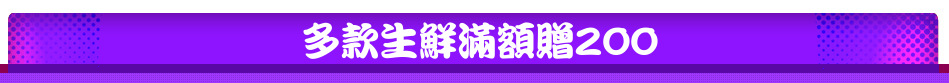 多款生鮮滿額贈200