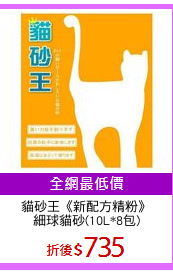 貓砂王《新配方精粉》
細球貓砂(10L*8包)