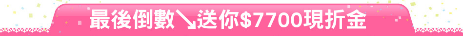 最後倒數↘送你$7700現折金