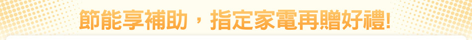 節能享補助，指定家電再贈好禮!