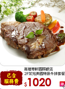 高雄寒軒國際飯店<br>
2F茶苑美國特級牛排套餐