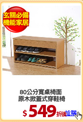 80公分寬桌椅面 
原木掀蓋式穿鞋椅