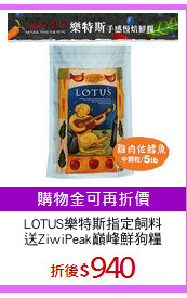 LOTUS樂特斯指定飼料
送ZiwiPeak巔峰鮮狗糧