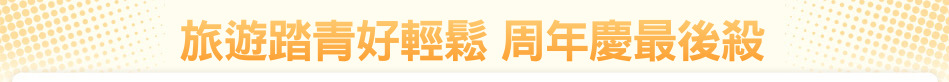 旅遊踏青好輕鬆 周年慶最後殺