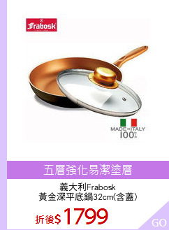 義大利Frabosk
黃金深平底鍋32cm(含蓋)