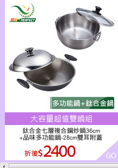 鈦合金七層複合鋼炒鍋36cm
+品味多功能鍋-28cm雙耳附蓋