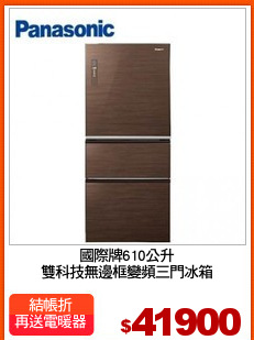 國際牌610公升
雙科技無邊框變頻三門冰箱