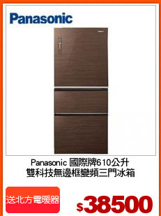 Panasonic 國際牌610公升
雙科技無邊框變頻三門冰箱