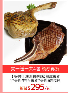 【好神】澳洲嚴選S級熟成戰斧
17盎司牛排+戰斧7盎司豬排2包