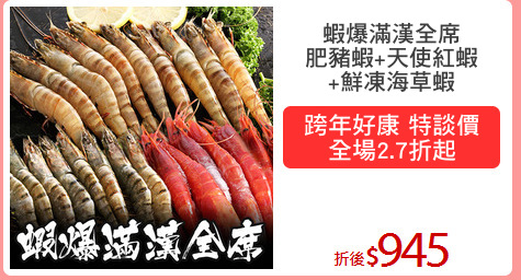 蝦爆滿漢全席
肥豬蝦+天使紅蝦
+鮮凍海草蝦