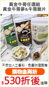黃金牛蒡任選組
黃金牛蒡蔘&牛蒡脆片
