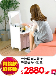 大抽屜可放乳液<BR>
美學粉系化妝車