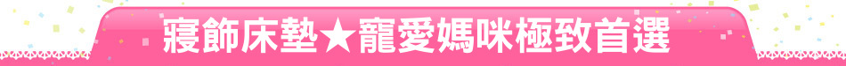 寢飾床墊★寵愛媽咪極致首選