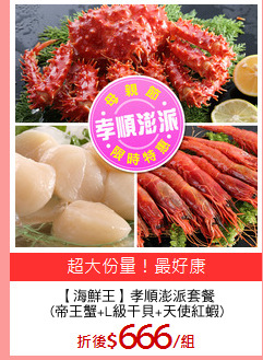 【海鮮王】孝順澎派套餐
(帝王蟹+L級干貝+天使紅蝦)
