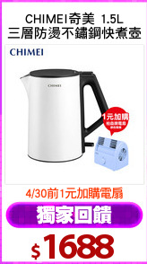 CHIMEI奇美 1.5L
三層防燙不鏽鋼快煮壺