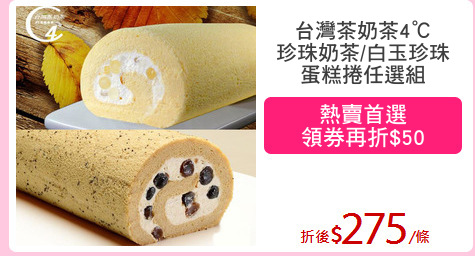 台灣茶奶茶4℃
珍珠奶茶/白玉珍珠
蛋糕捲任選組
