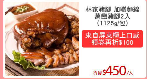 林家豬腳 加贈麵線
萬巒豬腳2入
(1125g/包)