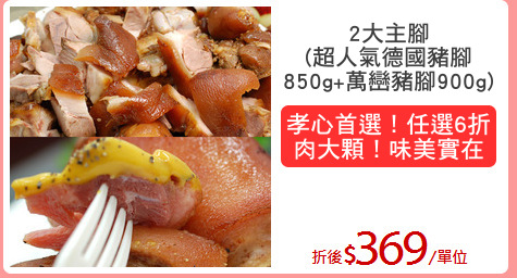 2大主腳
(超人氣德國豬腳
850g+萬巒豬腳900g)