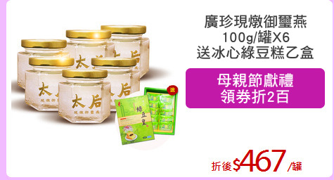 廣珍現燉御璽燕
100g/罐X6
送冰心綠豆糕乙盒