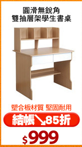 圓滑無銳角
雙抽層架學生書桌