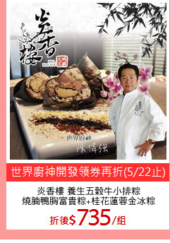 炎香樓 養生五穀牛小排粽
燒腩鴨胸富貴粽+桂花蓮蓉金冰粽