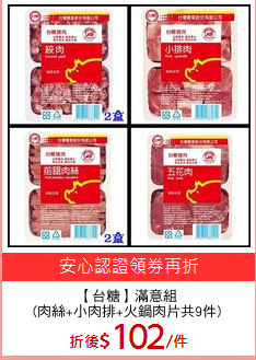 【台糖】滿意組
(肉絲+小肉排+火鍋肉片共9件)