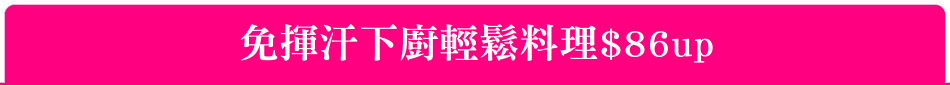 免揮汗下廚輕鬆料理$86up