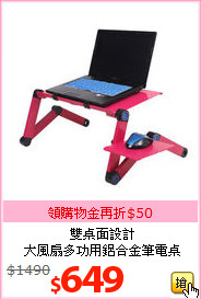 雙桌面設計<br>
大風扇多功用鋁合金筆電桌