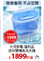 大河家電-福利品<br>
迷你雙槽柔洗衣機