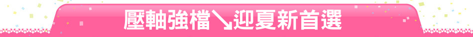 壓軸強檔↘迎夏新首選