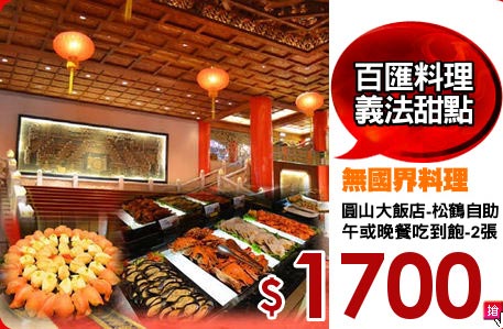圓山大飯店-松鶴自助
午或晚餐吃到飽-2張