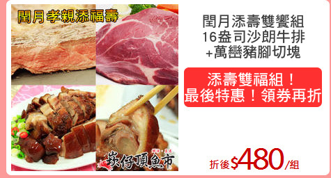 閏月添壽雙饗組
16盎司沙朗牛排
+萬巒豬腳切塊