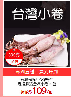 台灣極鮮甜Q彈野生
現撈鮮活急凍小卷10包
