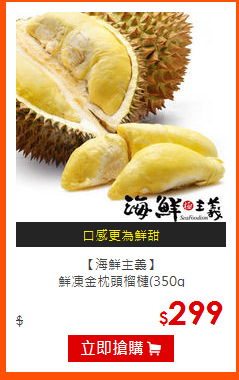 【海鮮主義】<br>
鮮凍金枕頭榴槤(350g