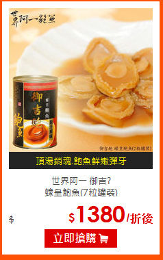 世界阿一 御吉?<BR>
蠔皇鮑魚(7粒罐裝)