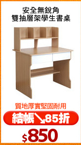 安全無銳角
雙抽層架學生書桌