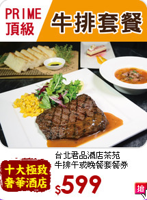台北君品酒店茶苑<br>
牛排午或晚餐套餐券
